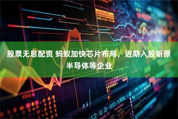 股票无息配资 蚂蚁加快芯片布局，近期入股昕原半导体等企业