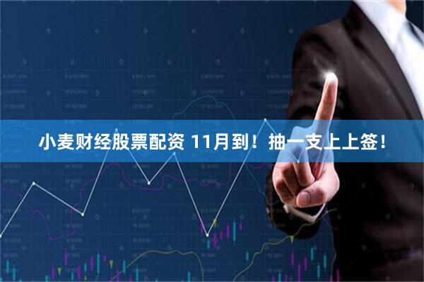 小麦财经股票配资 11月到！抽一支上上签！