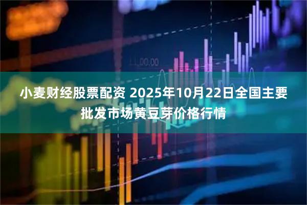 小麦财经股票配资 2025年10月22日全国主要批发市场黄豆芽价格行情