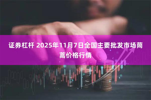 证券杠杆 2025年11月7日全国主要批发市场茼蒿价格行情