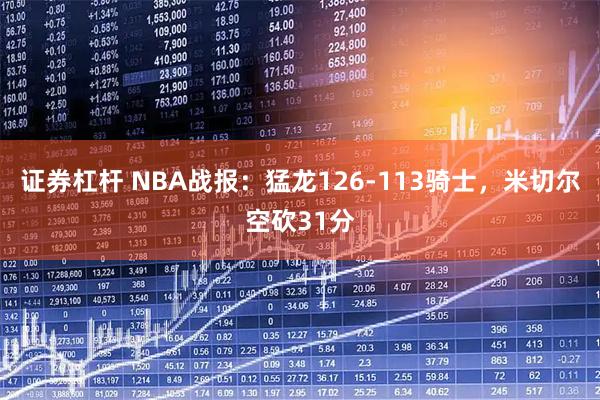 证券杠杆 NBA战报：猛龙126-113骑士，米切尔空砍31分