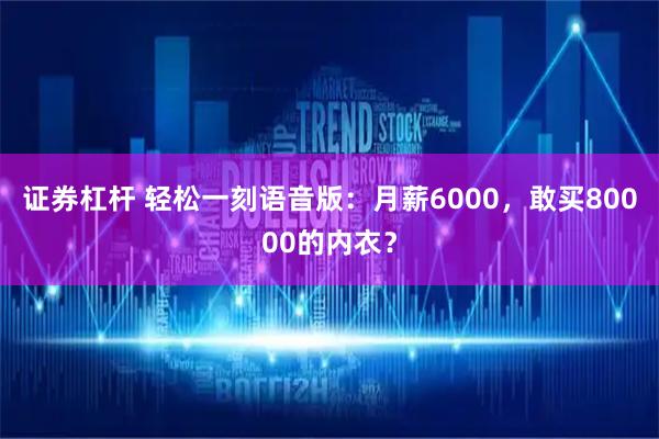 证券杠杆 轻松一刻语音版：月薪6000，敢买80000的内衣？