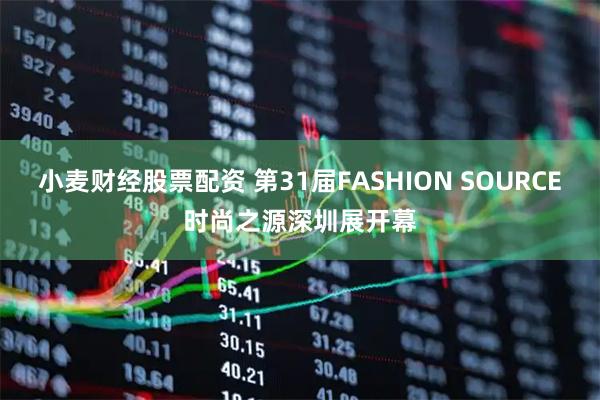 小麦财经股票配资 第31届FASHION SOURCE时尚之源深圳展开幕