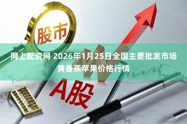 网上配资网 2026年1月25日全国主要批发市场黄香蕉苹果价格行情
