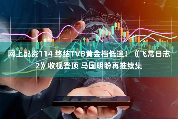 网上配资114 终结TVB黄金档低迷！《飞常日志2》收视登顶 马国明盼再推续集