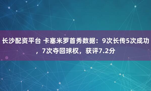长沙配资平台 卡塞米罗首秀数据：9次长传5次成功，7次夺回球权，获评7.2分