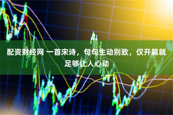 配资财经网 一首宋诗，句句生动别致，仅开篇就足够让人心动